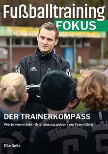 Fußballtraining Fokus: Der Trainerkompass – Werte vermitteln, Orientierung geben, ein Team bilden (fussballtraining Fokus: Eine Publikationsreihe des Deutschen Fußball-Bundes)