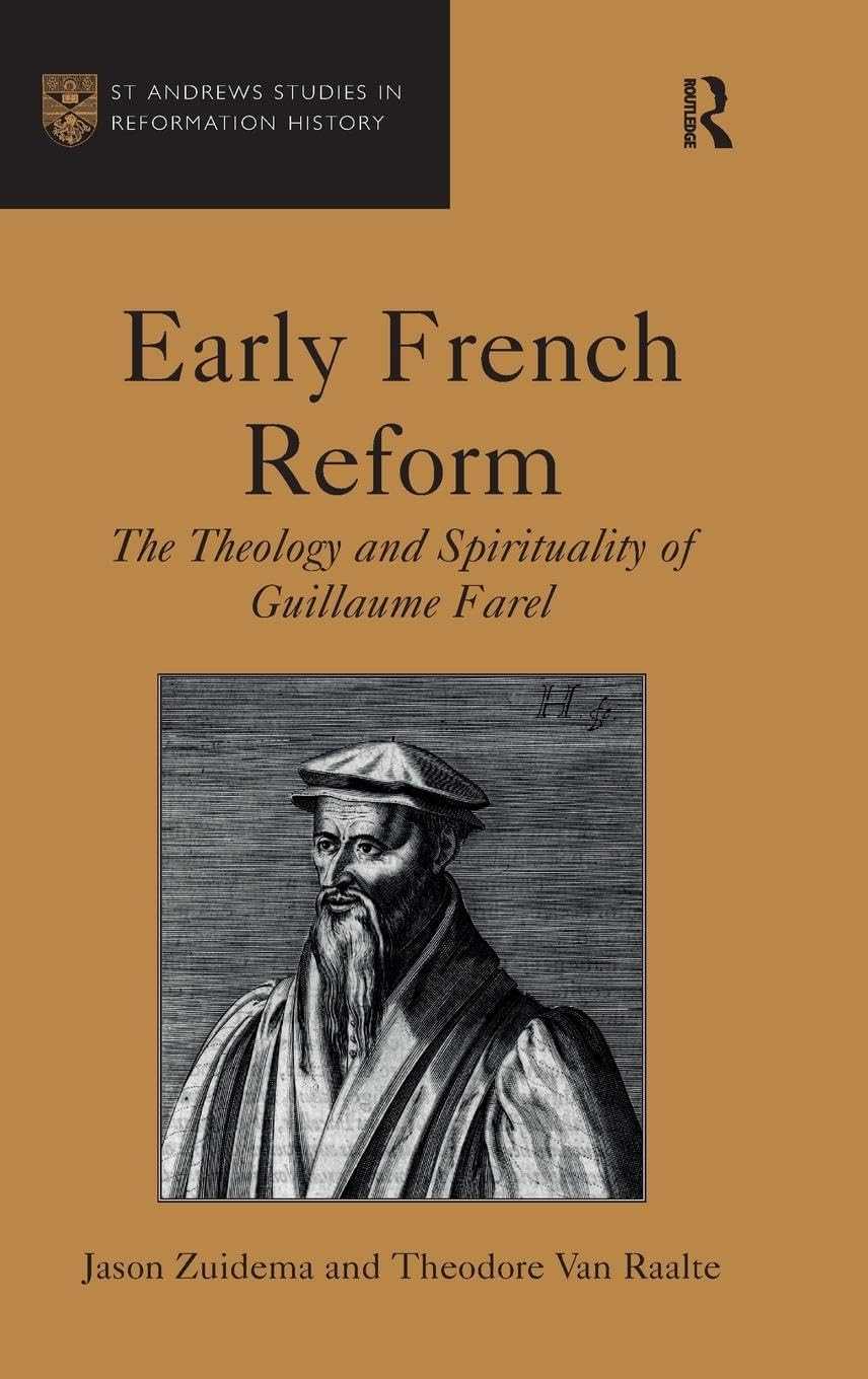 Early French Reform: The Theology and Spirituality of Guillaume Farel (St. Andrews Studies in Reformation History)