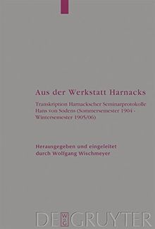 Aus der Werkstatt Harnacks: Transkription Harnackscher Seminarprotokolle Hans von Sodens (Sommersemester 1904 - Wintersemester 1905/06) (Arbeiten zur Kirchengeschichte, Band 91)