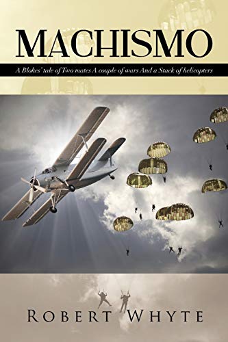Machismo: A Blokes' Tale of Two Mates A Couple of Wars and a Stack of Helicopters