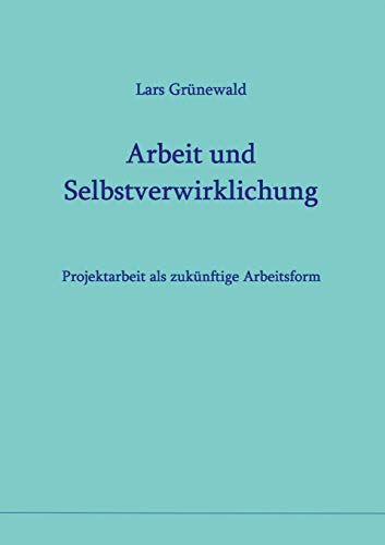 Arbeit und Selbstverwirklichung: Projektarbeit als zukünftige Arbeitsform