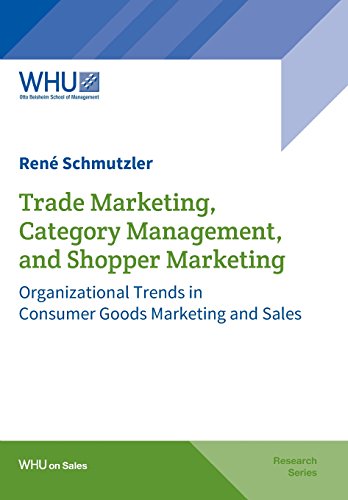 Trade Marketing, Category Management, and Shopper Marketing: Organizational Trends in Consumer Goods Marketing and Sales (WHU on Sales)