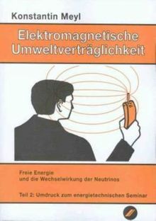 Elektromagnetische Umweltverträglichkeit, 2 Tle., Tl.2, Freie Energie und die Wechselwirkung der Neutrinos: TEIL 2