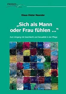 "Sich als Mann oder Frau fühlen ...": Zum Umgang mit Geschlecht und Sexualität in der Pflege