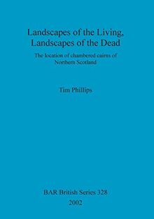 Landscapes of the Living, Landscapes of the Dead: The location of chambered cairns of Northern Scotland (British Archaeological Reports British Series, Band 328)