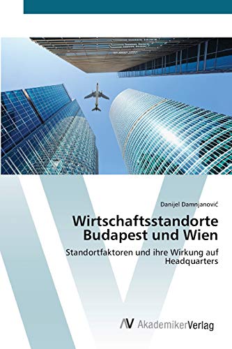 Wirtschaftsstandorte Budapest und Wien: Standortfaktoren und ihre Wirkung auf Headquarters