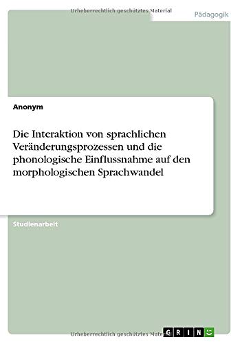 Die Interaktion von sprachlichen Veränderungsprozessen und die phonologische Einflussnahme auf den morphologischen Sprachwandel