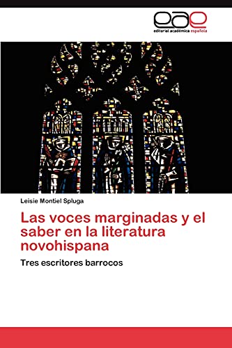 Las voces marginadas y el saber en la literatura novohispana: Tres escritores barrocos