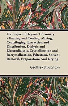 Technique of Organic Chemistry - Heating and Cooling, Mixing, Centrifuging, Extraction and Distribution, Dialysis and Electrodialysis, Crystallization ... Solvent Removal, Evaporation, And Drying