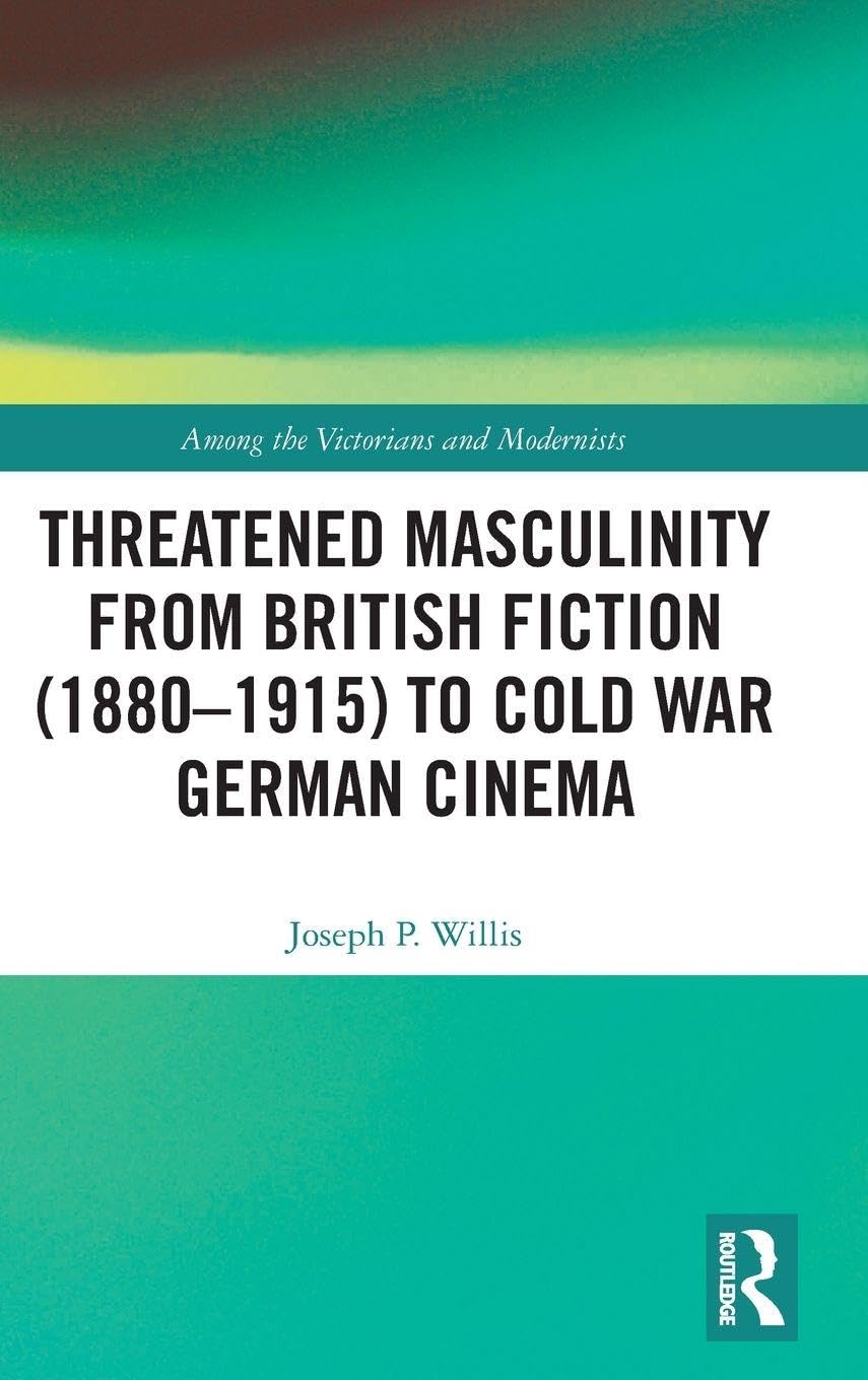 Threatened Masculinity from British Fiction to Cold War German Cinema (Among the Victorians and Modernists, 16, Band 16)