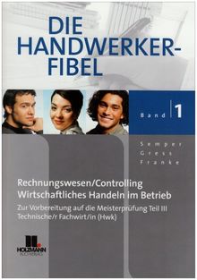 Die Handwerker-Fibel 01: Für die praxisnahe Vorbereitung auf die Meisterprüfung Teil III/Prüfung Techn.Fachwirt/in (HWK) Grundlagen des Rechnungswesen ... im Betrieb mit Übungs-und Prüfungsaufgaben