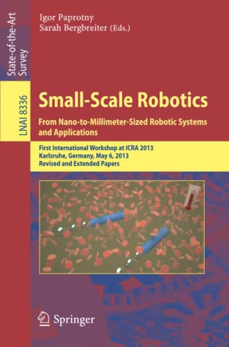 Small-Scale Robotics From Nano-to-Millimeter-Sized Robotic Systems and Applications: First International Workshop, microICRA 2013, Karlsruhe, Germany, ... Notes in Computer Science, Band 8336)