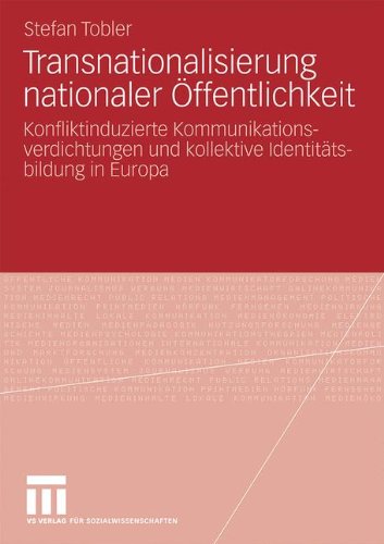 Transnationalisierung nationaler Öffentlichkeit: Konfliktinduzierte Kommunikationsverdichtungen und kollektive Identitätsbildung in Europa