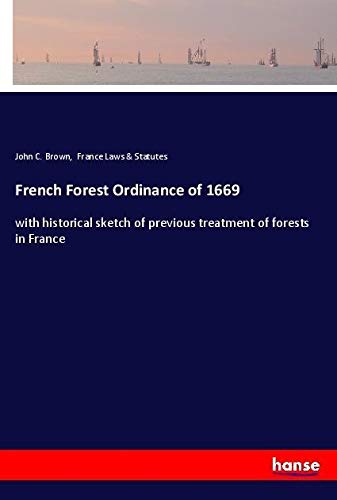 French Forest Ordinance of 1669: with historical sketch of previous treatment of forests in France