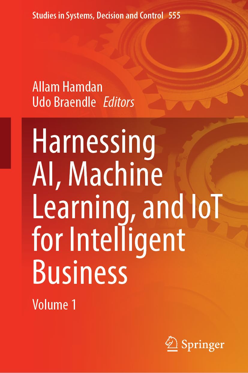 Harnessing AI, Machine Learning, and IoT for Intelligent Business: Volume 1 (Studies in Systems, Decision and Control, 555, Band 555)