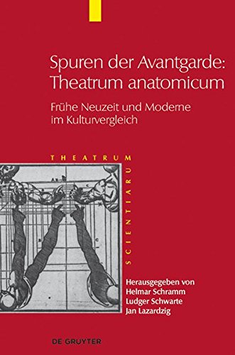 Theatrum Scientiarum: Spuren der Avantgarde: Theatrum anatomicum: Frühe Neuzeit und Moderne im Kulturvergleich