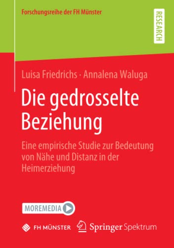 Die gedrosselte Beziehung: Eine empirische Studie zur Bedeutung von Nähe und Distanz in der Heimerziehung (Forschungsreihe der FH Münster)