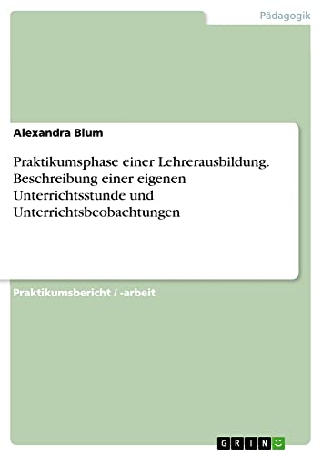 Praktikumsphase einer Lehrerausbildung. Beschreibung einer eigenen Unterrichtsstunde und Unterrichtsbeobachtungen