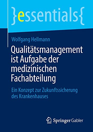Qualitätsmanagement ist Aufgabe der medizinischen Fachabteilung: Ein Konzept zur Zukunftssicherung des Krankenhauses (essentials)