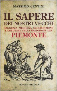 Il sapere dei nostri vecchi. Saggezza medicina superstizione e credenze nella tradizione del Piemonte (Schema libero)