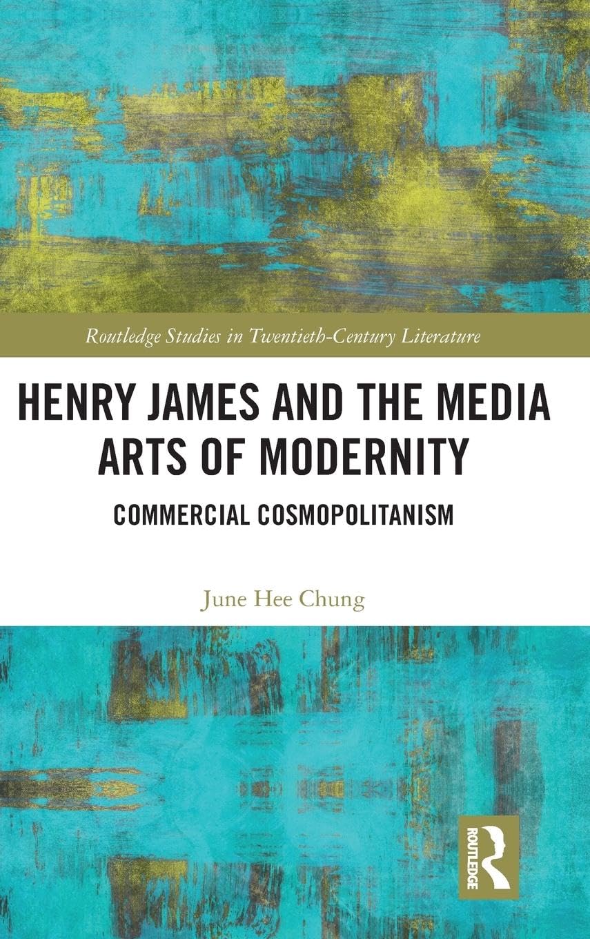 Henry James and the Media Arts of Modernity: Commercial Cosmopolitanism (Routledge Studies in Twentieth-century Literature)