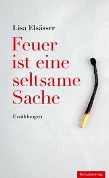 Feuer ist eine seltsame Sache: Erzählungen