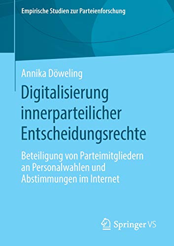 Digitalisierung innerparteilicher Entscheidungsrechte: Beteiligung von Parteimitgliedern an Personalwahlen und Abstimmungen im Internet (Empirische Studien zur Parteienforschung)