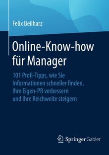 Online-Know-how für Manager: 101 Profi-Tipps, wie Sie Informationen schneller finden, Ihre Eigen-PR verbessern und Ihre Reichweite steigern