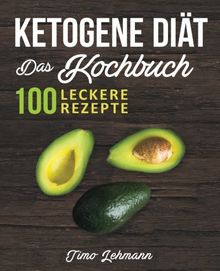 Ketogene Diät - Das Kochbuch: 100 leckere Rezepte für eine ketogene Ernährung -  Gesund Fett verbrennen ohne Hunger und Kohlenhydrate