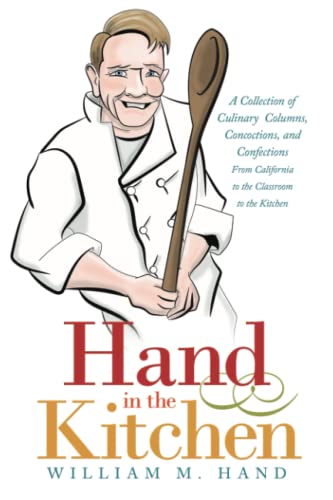 Hand in the Kitchen: A Collection of Culinary Columns, Concoctions, and Confections From California to the Classroom to the Kitchen