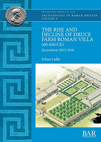 The Rise and Decline of Druce Farm Roman Villa (60-650 CE): Excavations 2012-2018 (British)