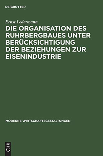 Die Organisation des Ruhrbergbaues unter Berücksichtigung der Beziehungen zur Eisenindustrie (Moderne Wirtschaftsgestaltungen, 12, Band 12)