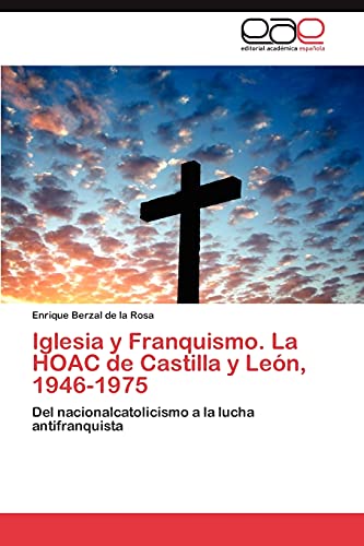 Iglesia y Franquismo. La HOAC de Castilla y León, 1946-1975: Del nacionalcatolicismo a la lucha antifranquista
