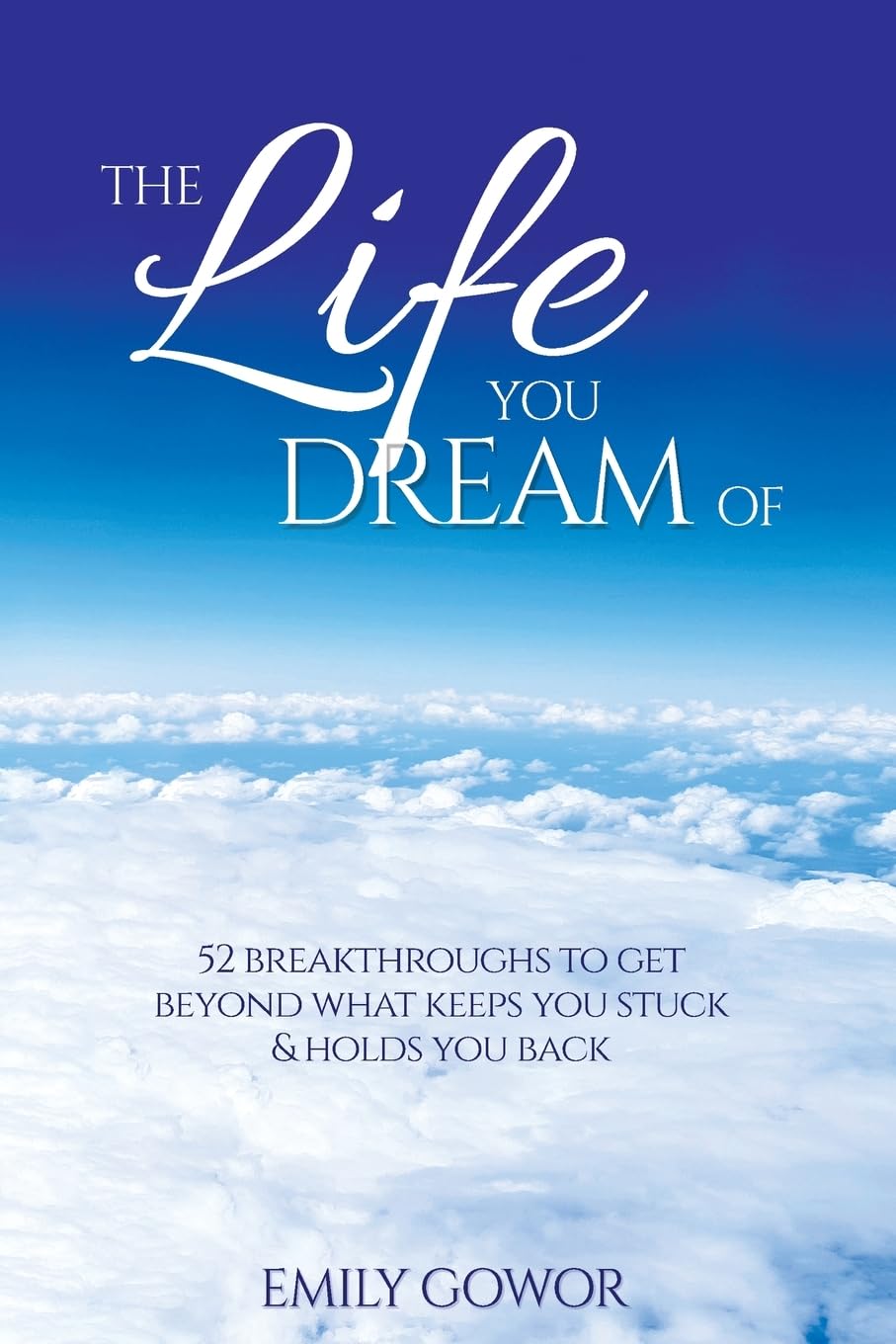 The Life You Dream Of: 52 Breakthroughs To Get Beyond What Keeps You Stuck & Holds You Back
