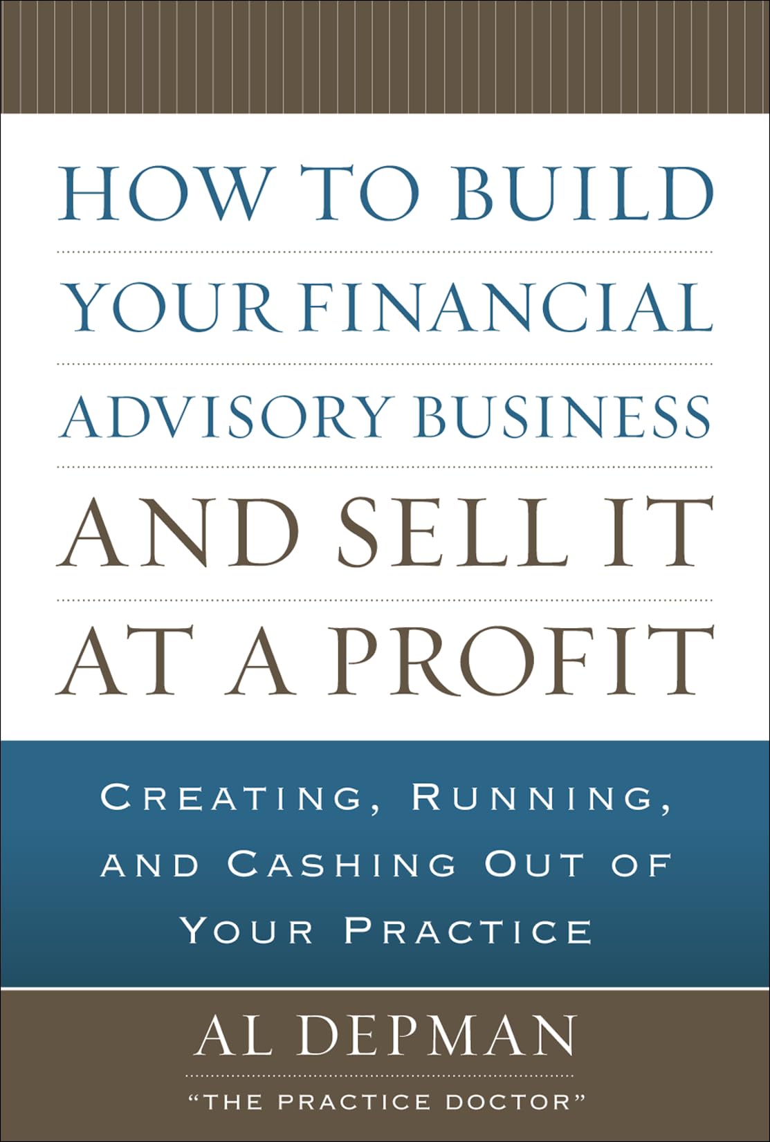 How to Build Your Financial Advisory Business and Sell It at a Profit: Creating, Running and Cashing Out of Your Practice