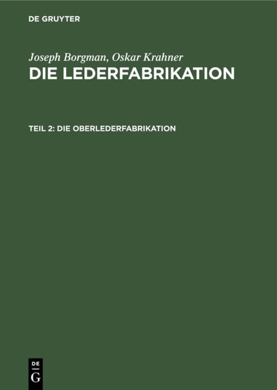 Die Oberlederfabrikation: Praktisches Handbuch für die Herstellung sämtlicher Oberledersorten (Joseph Borgman; Oskar Krahner: Die Lederfabrikation)