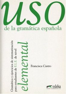 Uso de la gramatica espanola, Elemental: Gramatica y ejericios de sistematizacion para estudiantes de E.L.E. de