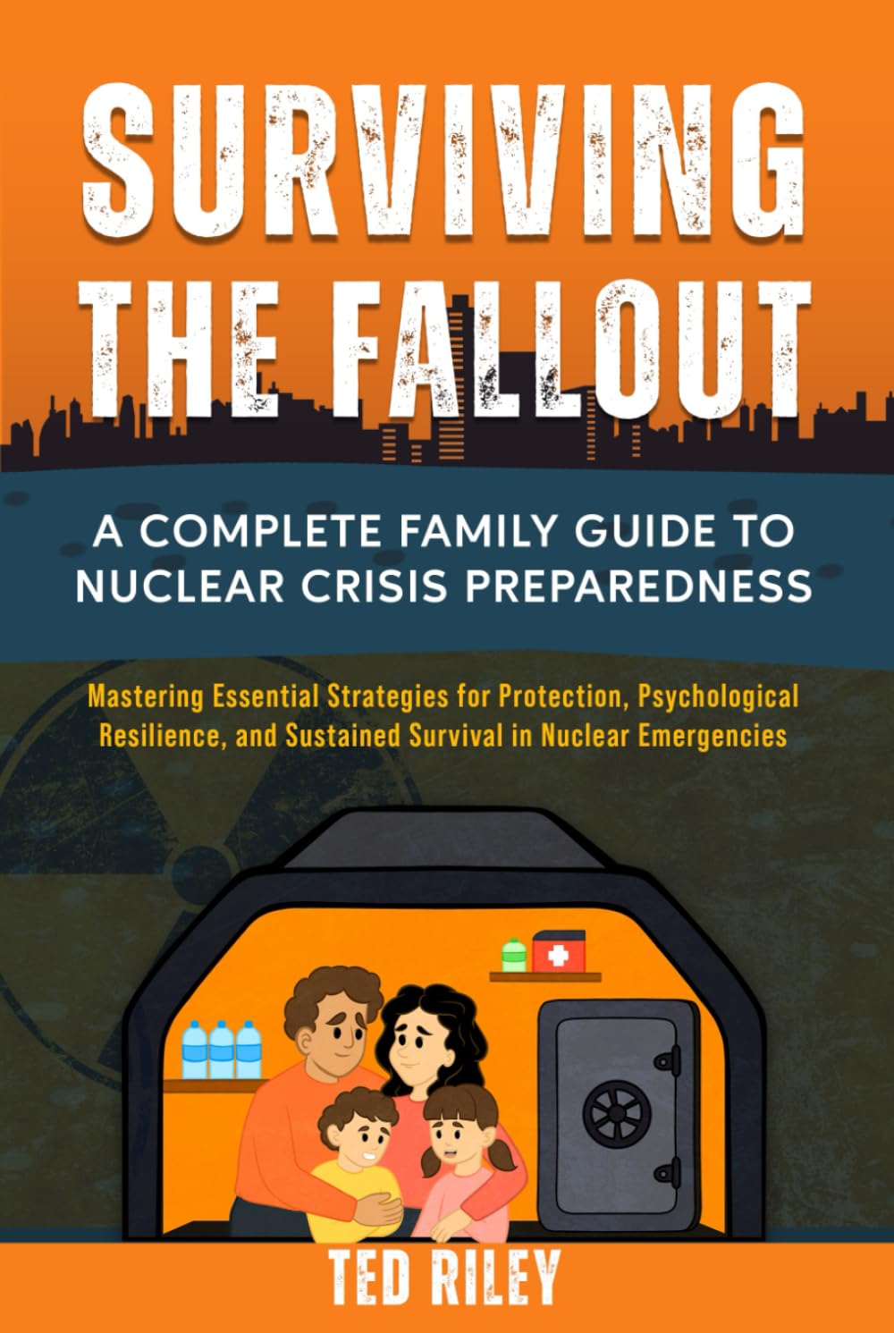 Surviving the Fallout: A Complete Family Guide to Nuclear Crisis Preparedness: Mastering Essential Strategies for Protection, Psychological ... the Modern Family to Prepare for Any Crisis)