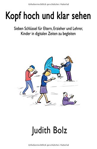 Kopf hoch und klar sehen: Sieben Schlüssel für Eltern, Erzieher und Lehrer, Kinder in digitalen Zeiten zu begleiten