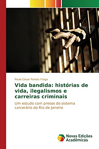 Vida bandida: histórias de vida, ilegalismos e carreiras criminais: Um estudo com presos do sistema carcerário do Rio de Janeiro