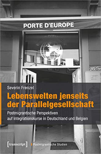 Lebenswelten jenseits der Parallelgesellschaft: Postmigrantische Perspektiven auf Integrationskurse in Deutschland und Belgien (Postmigrantische Studien, Bd. 11)