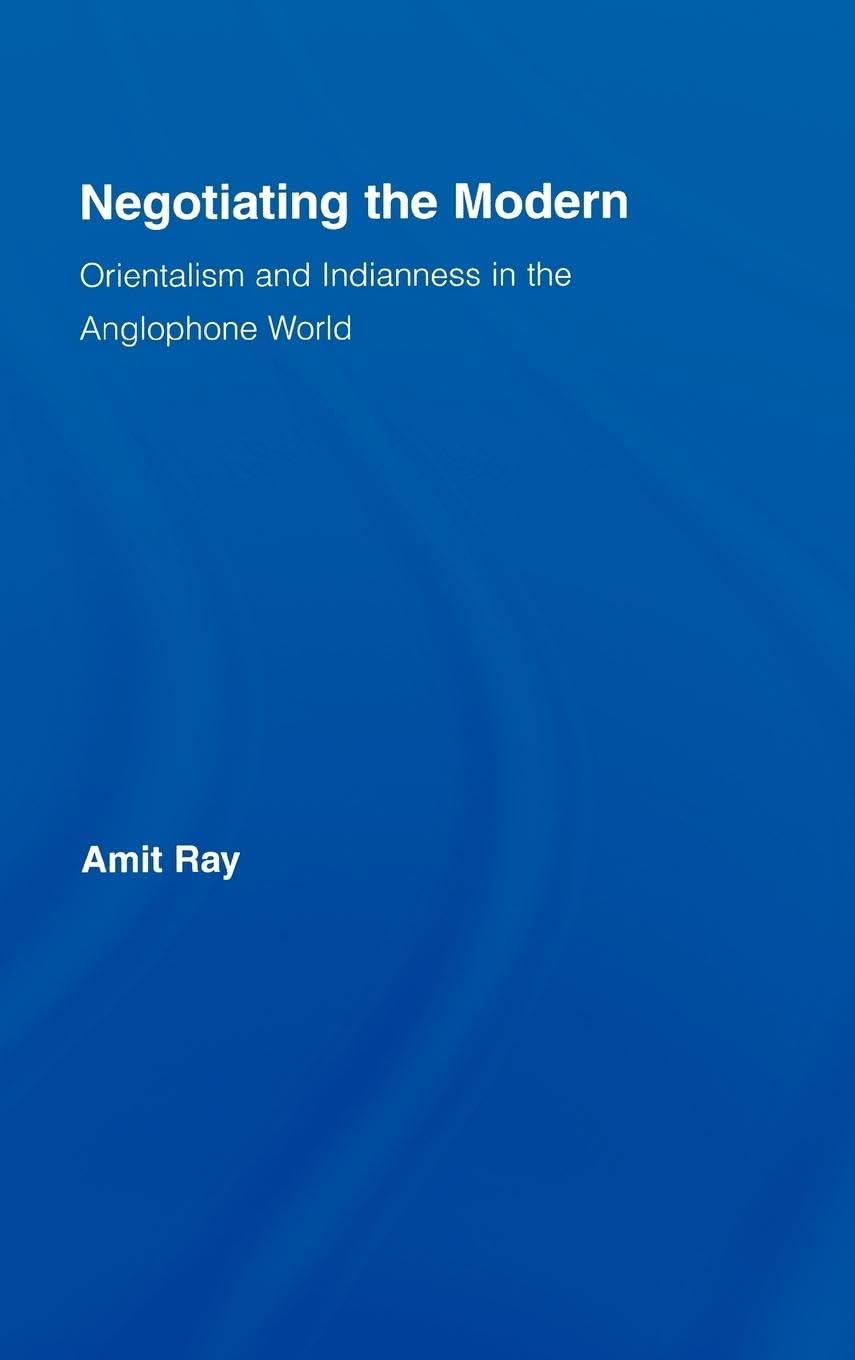 Negotiating the Modern: Orientalism and Indianness in the Anglophone World (Literary Criticism And Cultural Theory)