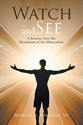 Watch and See: A Journey Into the Revelation of the Miraculous