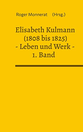 Elisabeth Kulmann (1808 bis 1825) Leben und Werk. 1. Band: Ihr Leben geschildert von Karl Friedrich von Grossheinrich (Elisabeth Kulmann Leben und Werk)