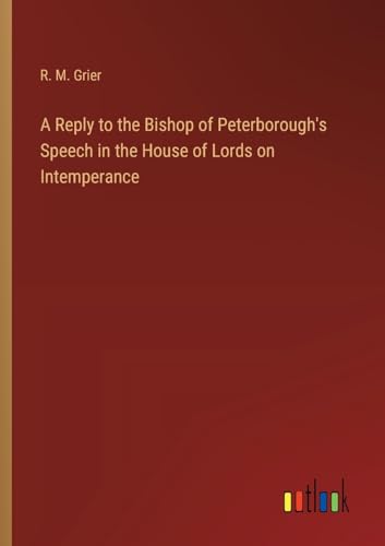 A Reply to the Bishop of Peterborough's Speech in the House of Lords on Intemperance