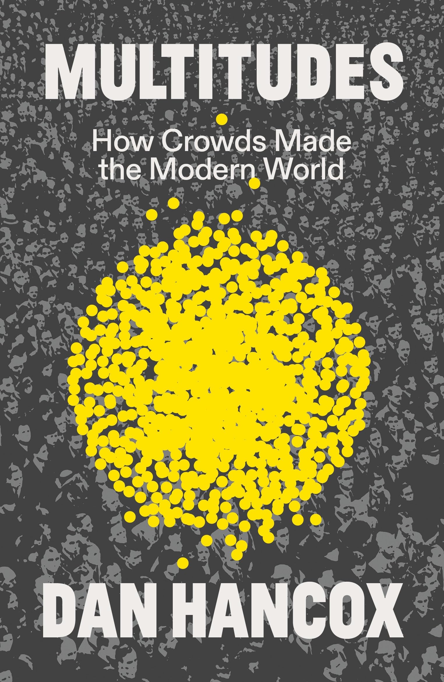 Hancox, Dan: Multitudes: How Crowds Made the Modern World