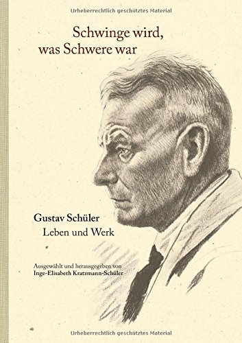 Schwinge wird, was Schwere war: Gustav Schüler. Leben und Werk