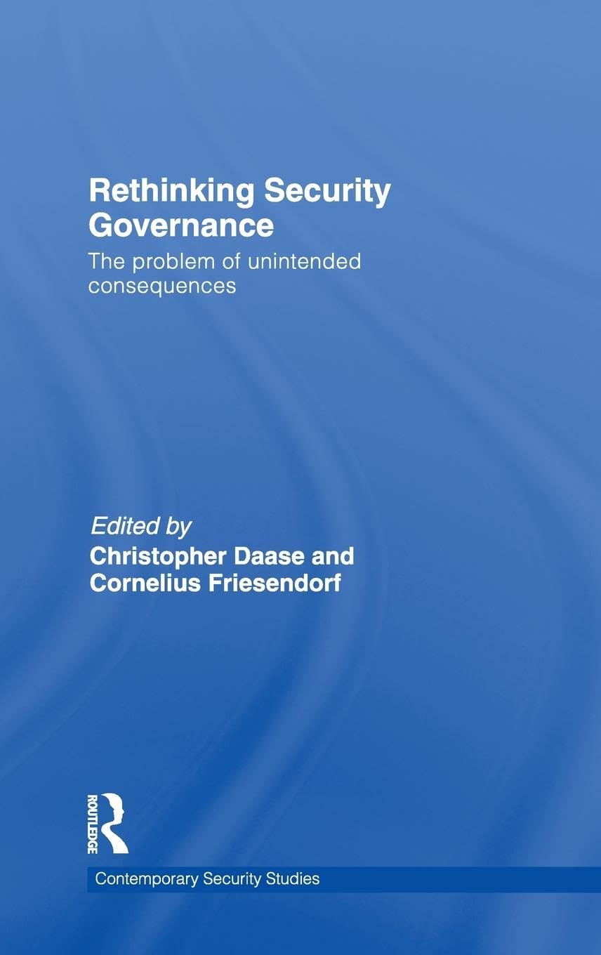 Rethinking Security Governance: The Problem of Unintended Consequences (Contemporary Security Studies)