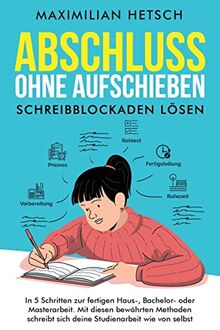 Abschluss ohne Aufschieben – Schreibblockaden lösen: In 5 Schritten zur fertigen Haus-, Bachelor- oder Masterarbeit. Mit diesen bewährten Methoden schreibt sich deine Studienarbeit wie von selbst