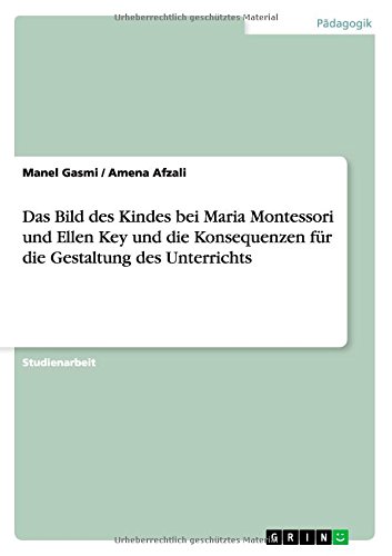 Das Bild des Kindes bei Maria Montessori und Ellen Key und die Konsequenzen für die Gestaltung des Unterrichts